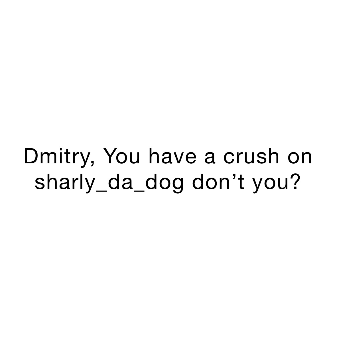 Dmitry, You have a crush on sharly_da_dog don’t you? 