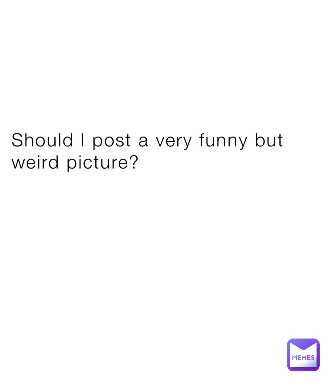 Should I post a very funny but weird picture?