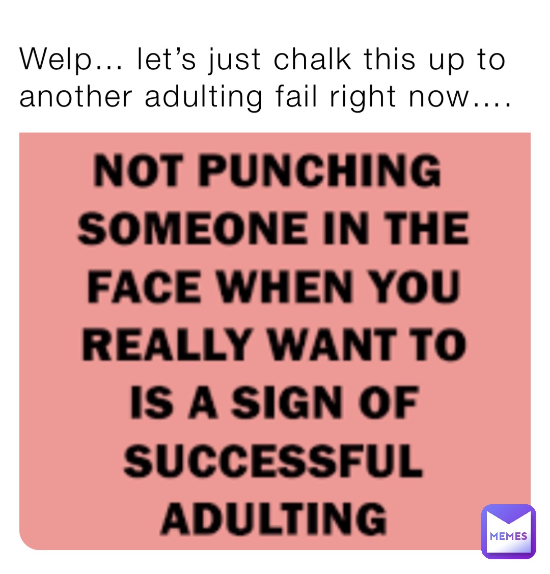 Welp… let’s just chalk this up to another adulting fail right now….