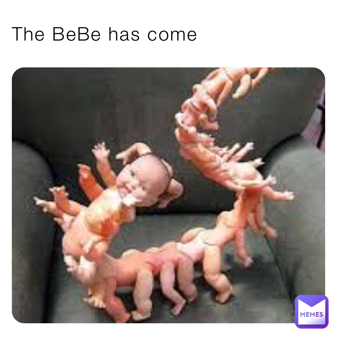 The BeBe has come