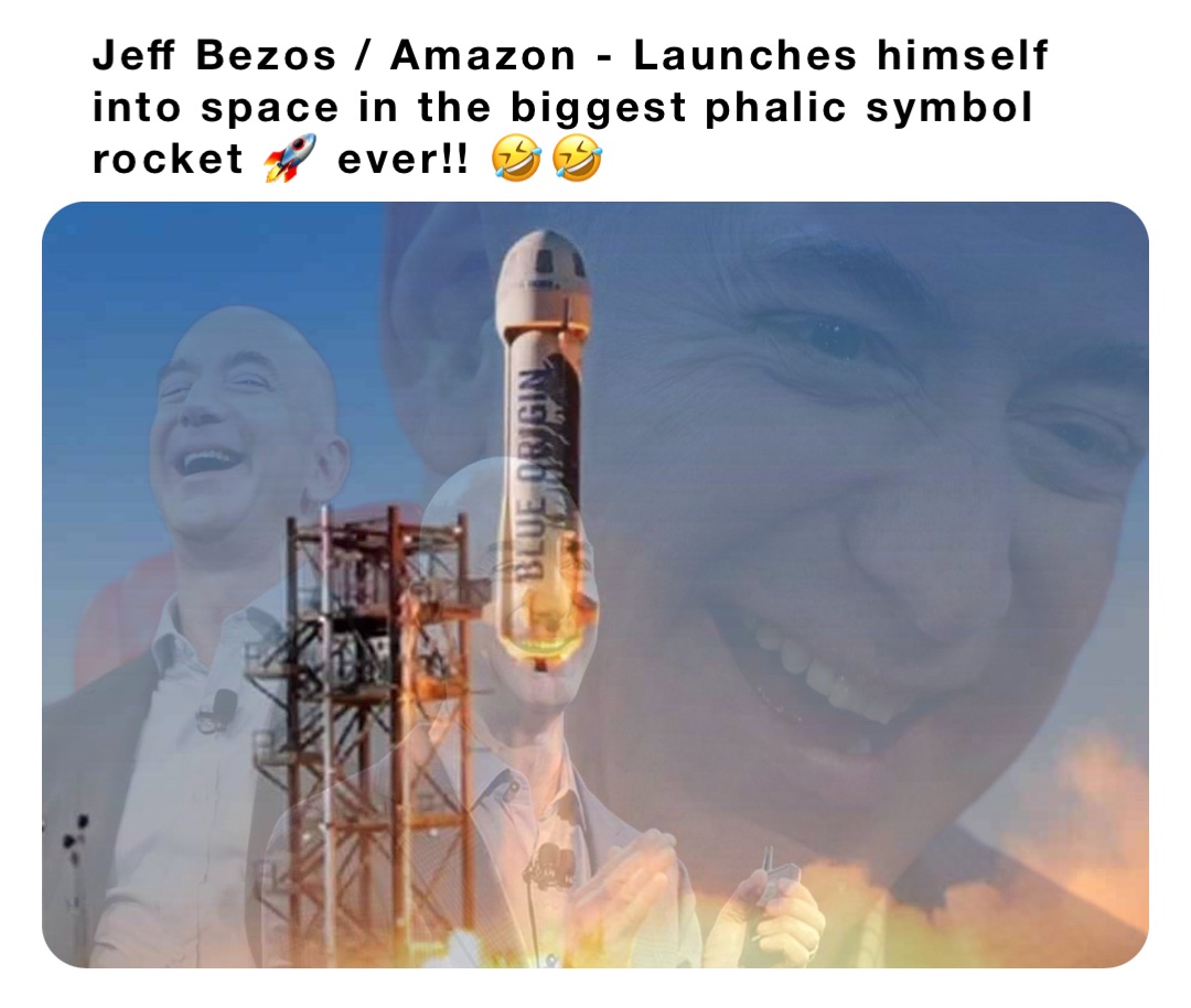 Jeff Bezos / Amazon - Launches himself into space in the biggest phalic symbol rocket 🚀 ever!! 🤣🤣
