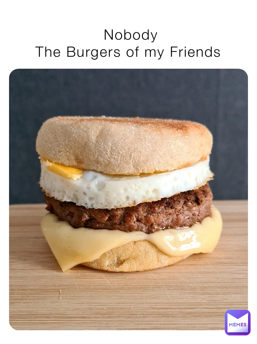 Nobody 
The Burgers of my Friends