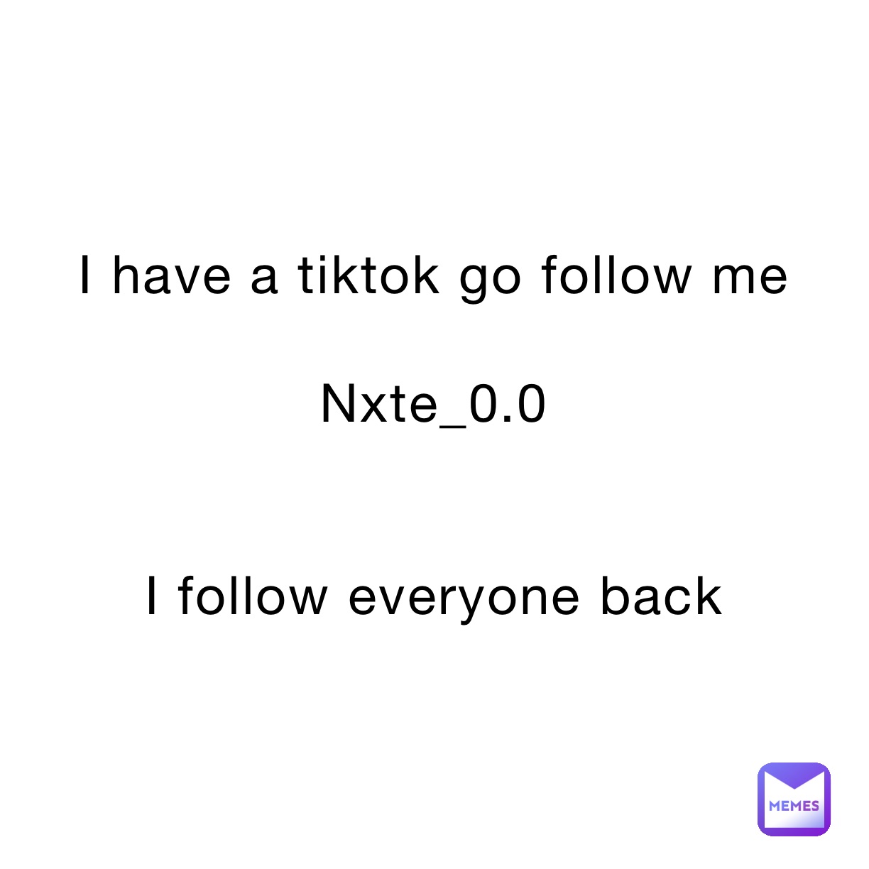 I have a tiktok go follow me

Nxte_0.0


I follow everyone back 