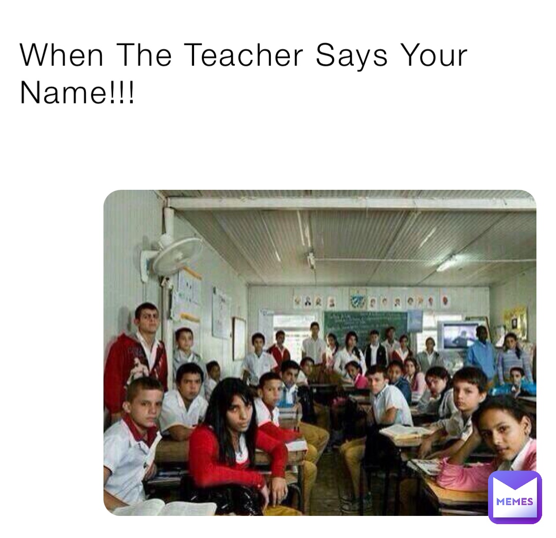 When The Teacher Says Your Name!!!