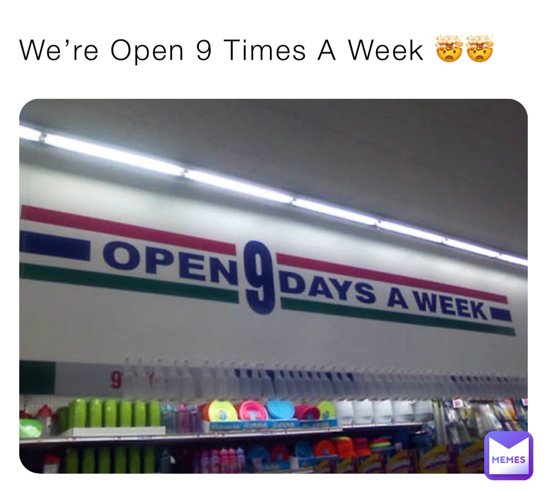 We’re Open 9 Times A Week 🤯🤯