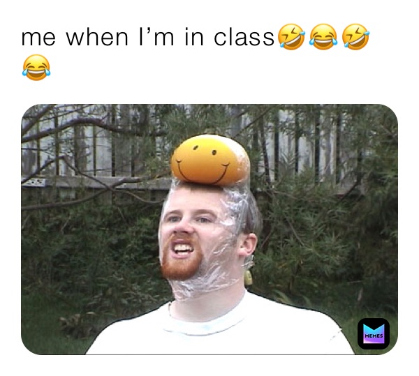me when I’m in class🤣😂🤣😂