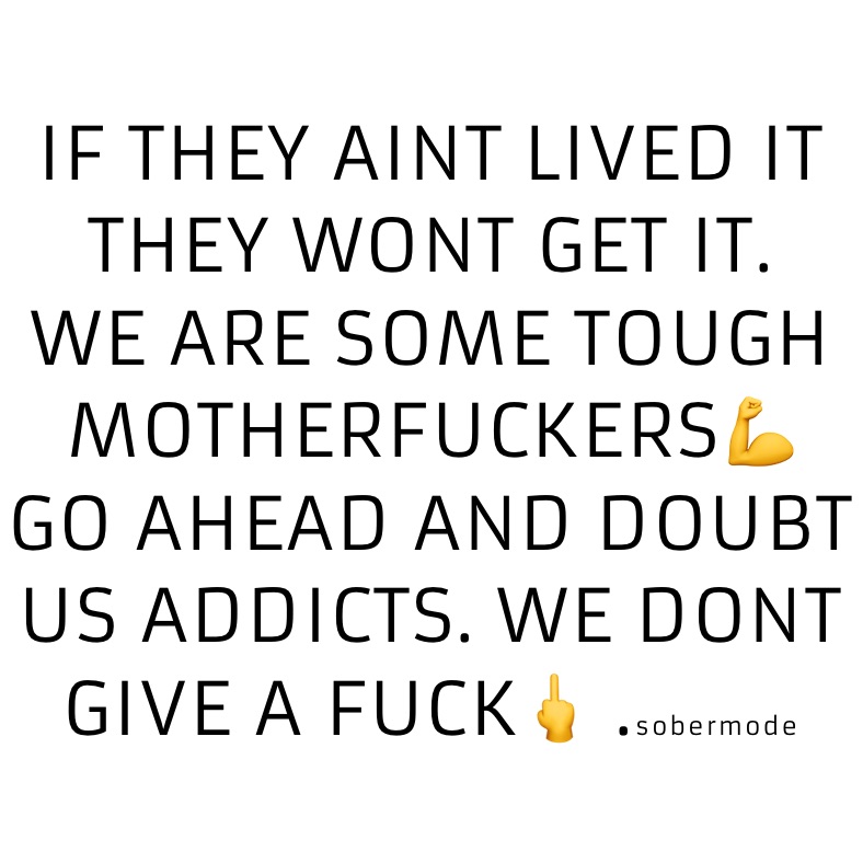IF THEY AINT LIVED IT THEY WONT GET IT. 
WE ARE SOME TOUGH MOTHERFUCKERS💪
GO AHEAD AND DOUBT US ADDICTS. WE DONT GIVE A FUCK🖕 .sobermode 