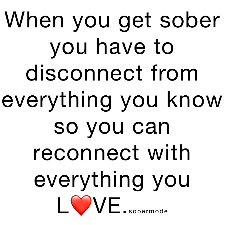 When you get sober you have to disconnect from everything you know so you can reconnect with everything you 
L❤️VE.sobermode 