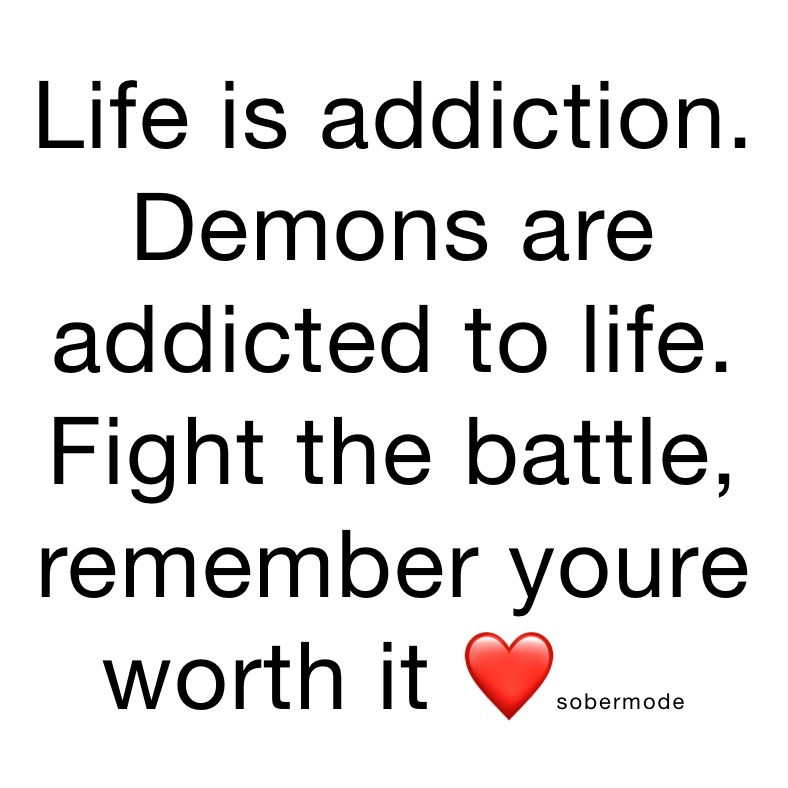 Life is addiction. Demons are addicted to life. Fight the battle, remember youre worth it ❤sobermode