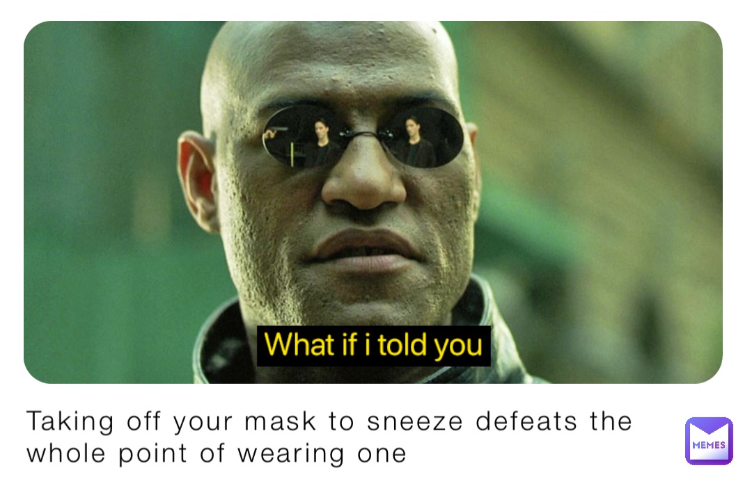Taking off your mask to sneeze defeats the whole point of wearing one