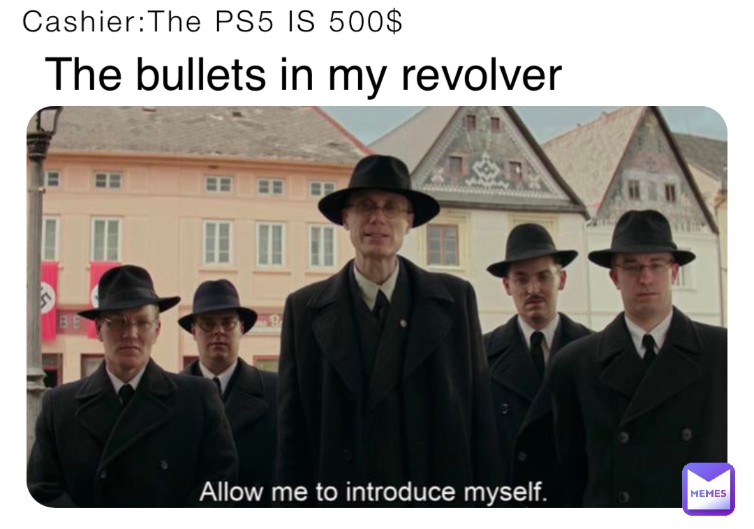 Cashier:The PS5 IS 500$ The bullets in my revolver
