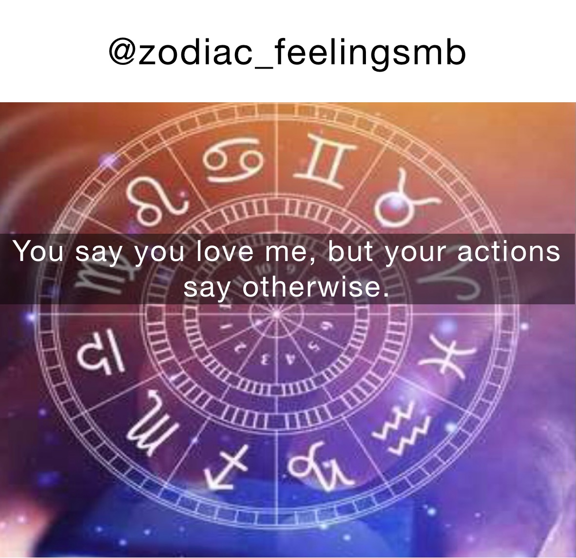 @zodiac_feelingsmb You say you love me, but your actions say otherwise. 