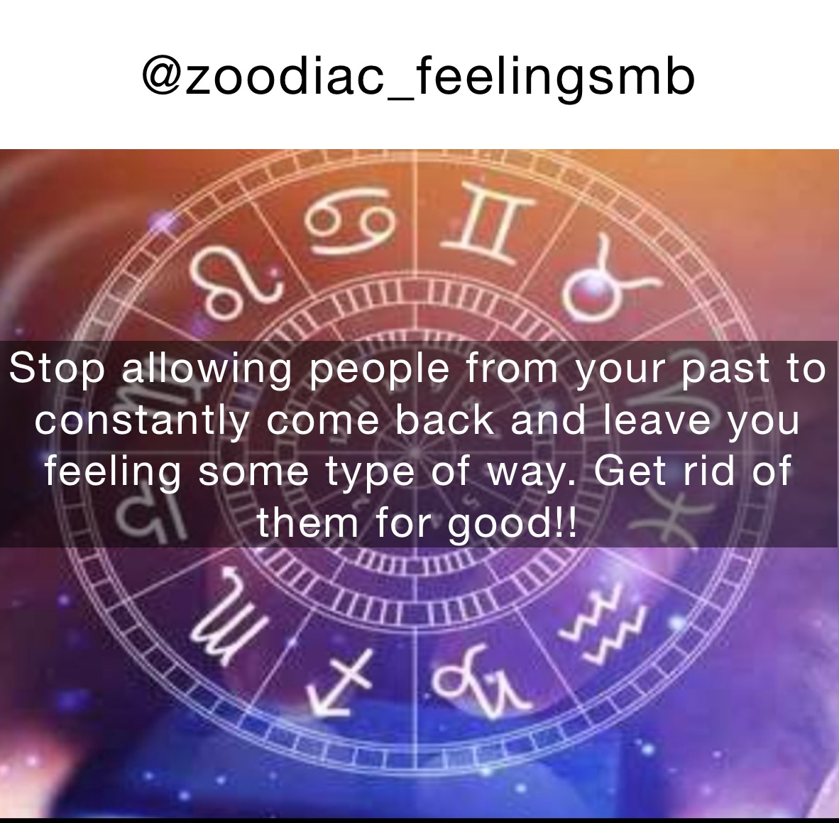 @zoodiac_feelingsmb Stop allowing people from your past to constantly come back and leave you feeling some type of way. Get rid of them for good!! 