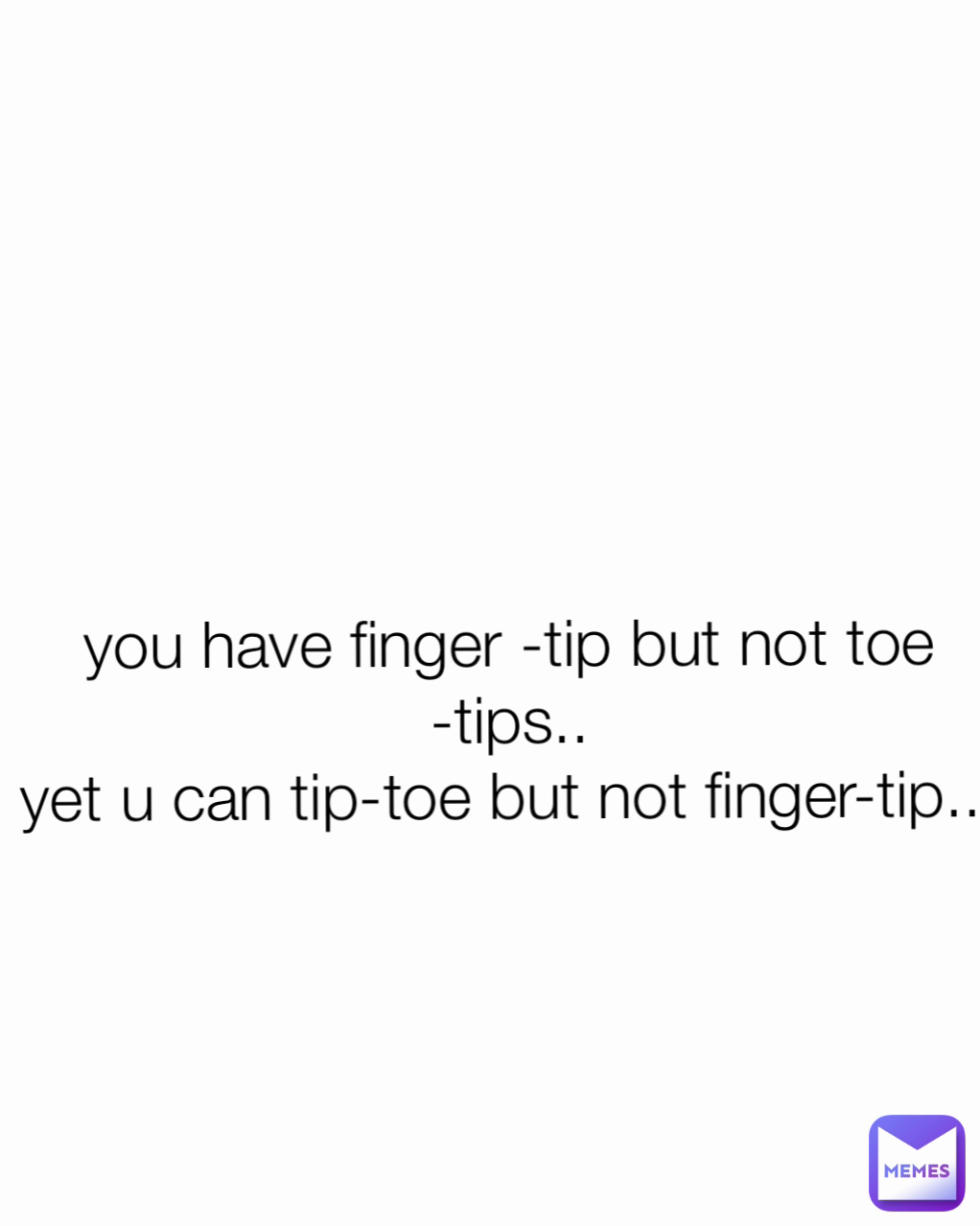 you have finger -tip but not toe -tips..
yet u can tip-toe but not finger-tip...