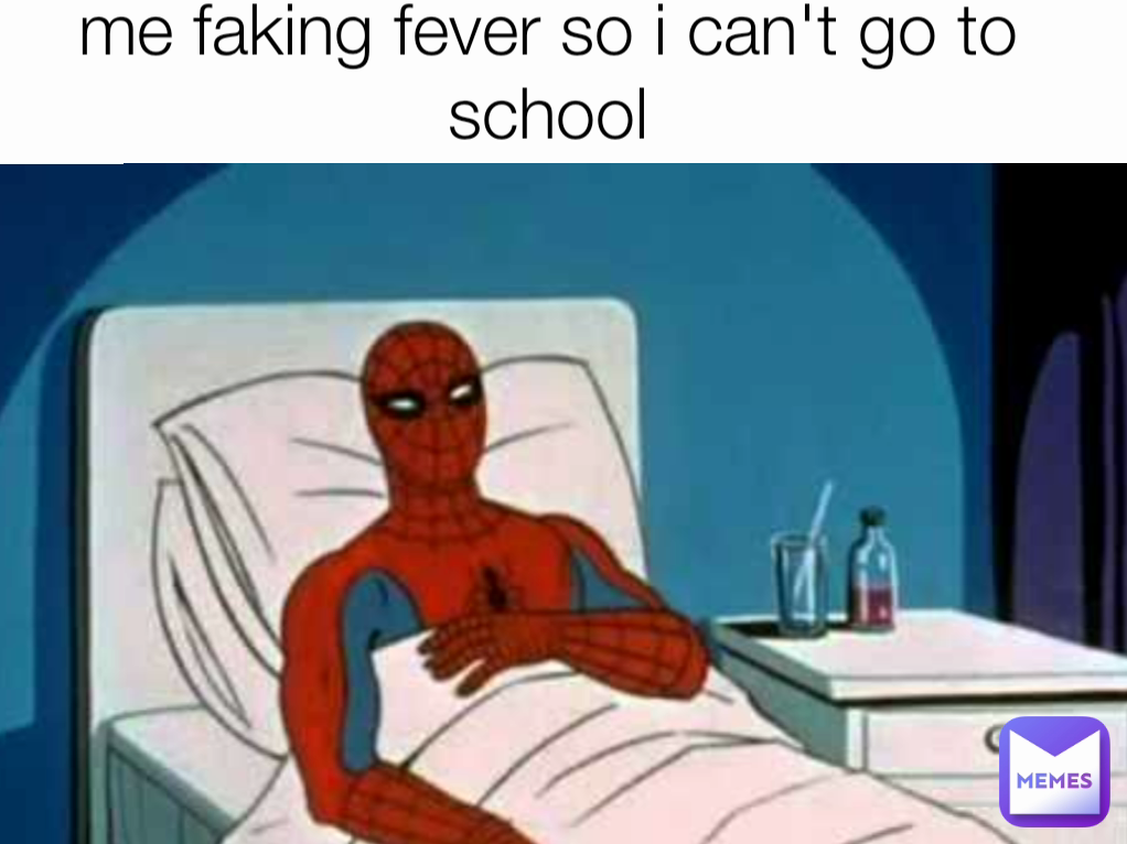 me faking fever so i can't go to school