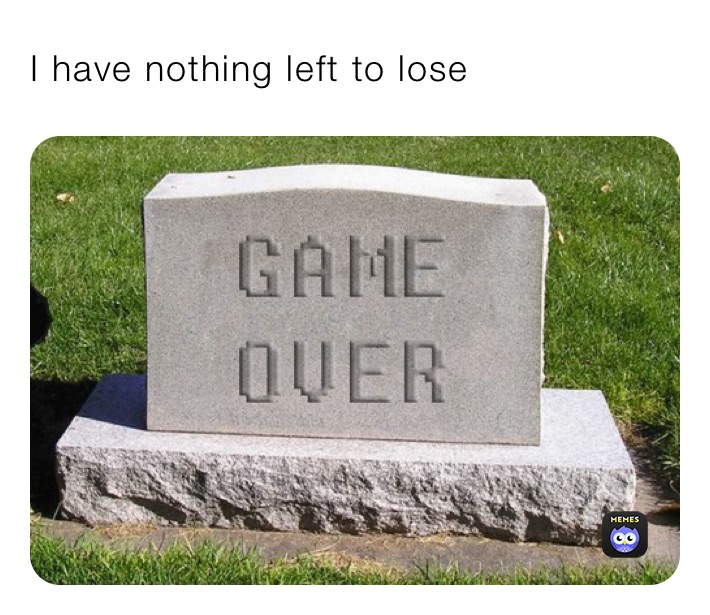 I have nothing left to lose 