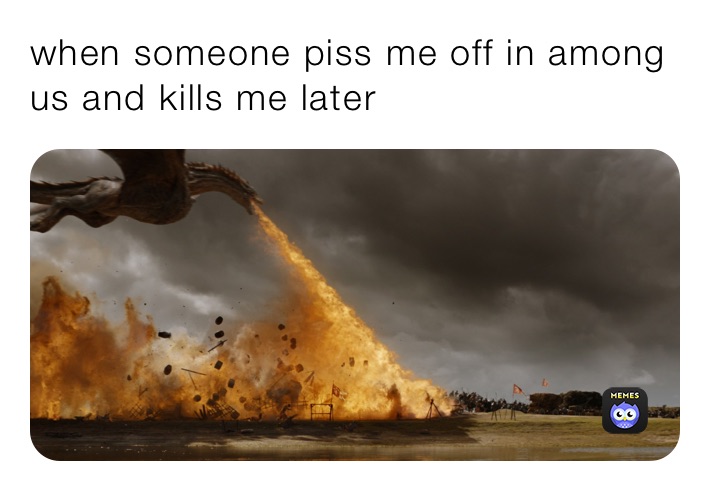 when someone piss me off in among us and kills me later 