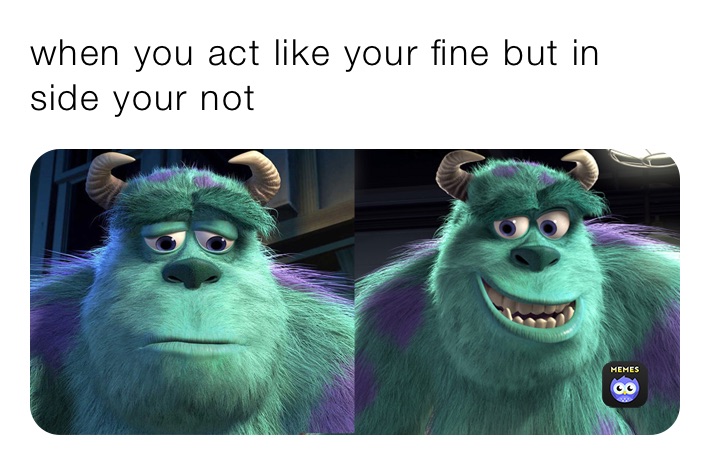 when you act like your fine but in side your not