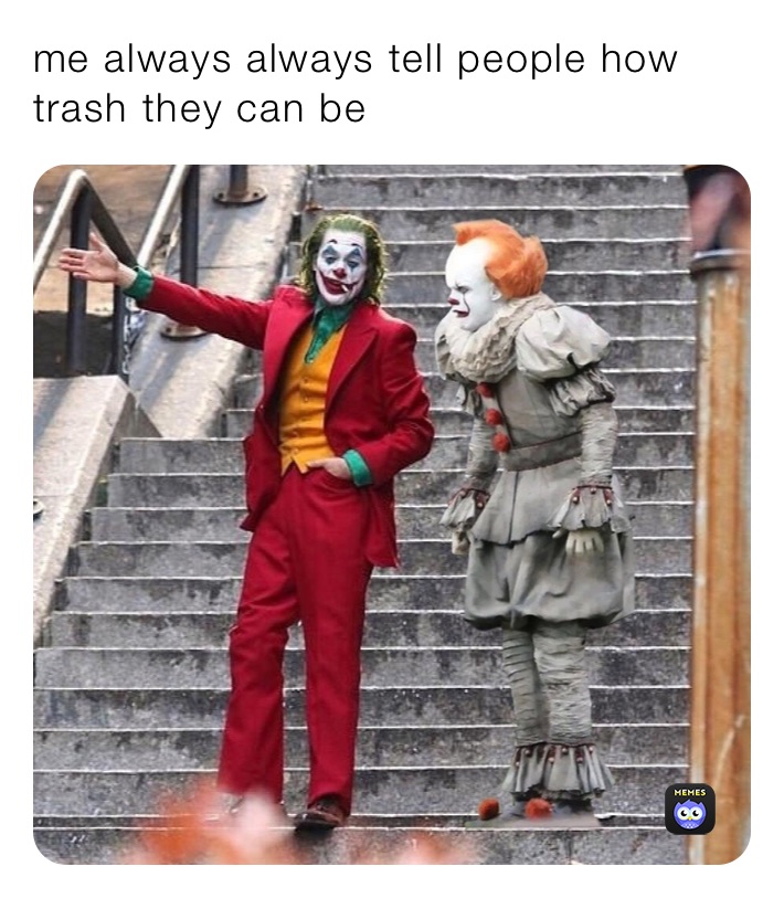 me always always tell people how trash they can be