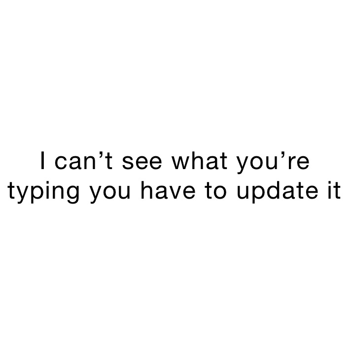 I can’t see what you’re typing you have to update it 