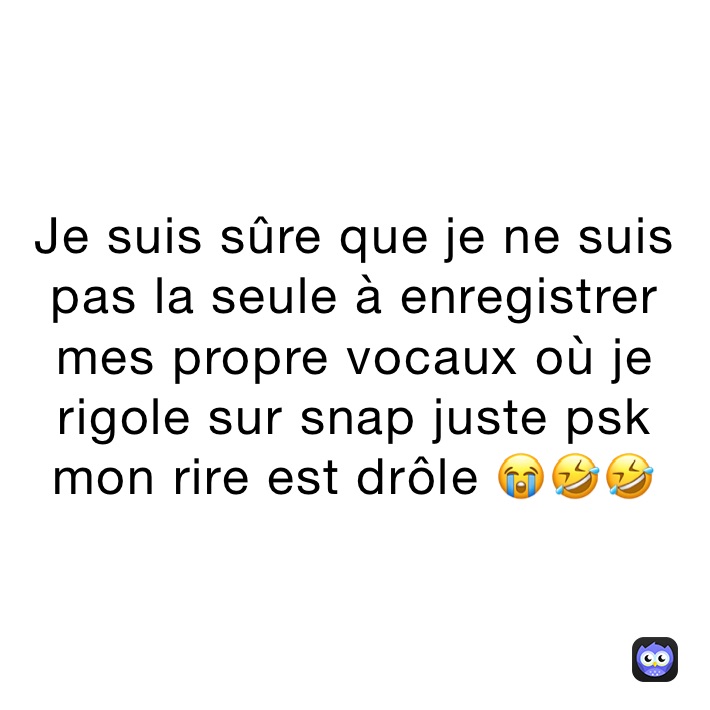 Je suis sûre que je ne suis pas la seule à enregistrer mes propre vocaux où je rigole sur snap juste psk mon rire est drôle 😭🤣🤣