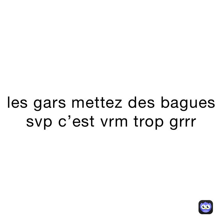 les gars mettez des bagues svp c’est vrm trop grrr