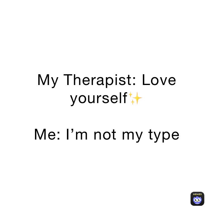 My Therapist: Love   yourself✨

Me: I’m not my type 