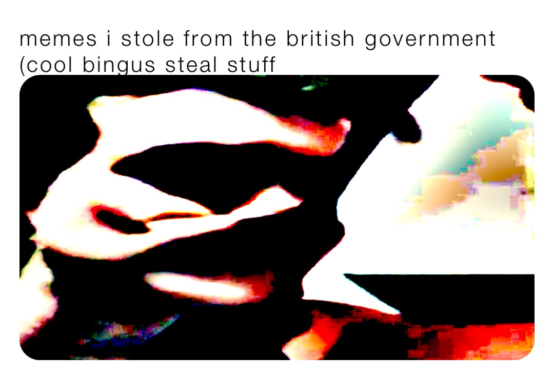 memes i stole from the british government (cool bingus steal stuff