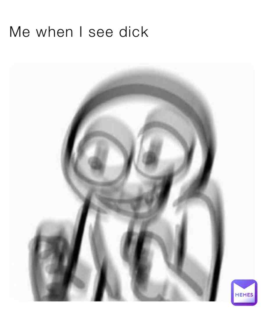When I see dick
