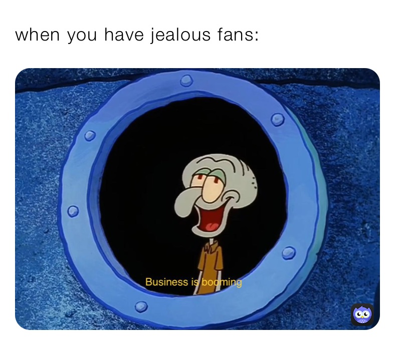 when you have jealous fans: