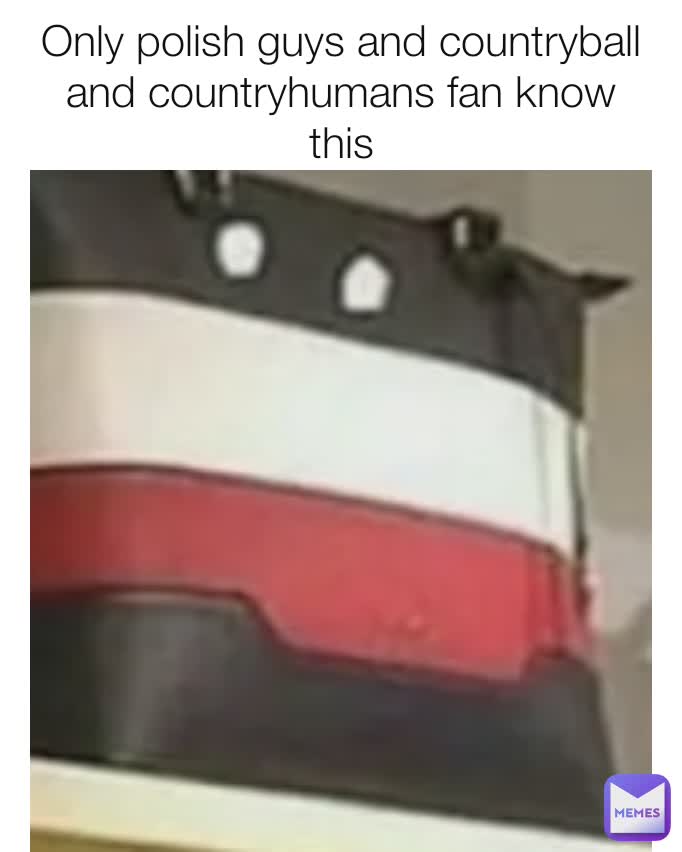 Only polish guys and countryball and countryhumans fan know this