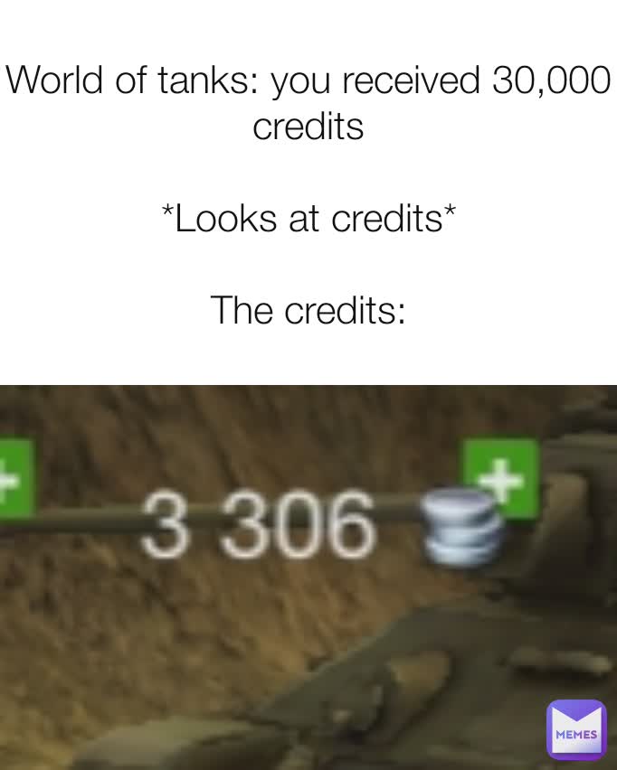 World of tanks: you received 30,000 credits

*Looks at credits*

The credits: