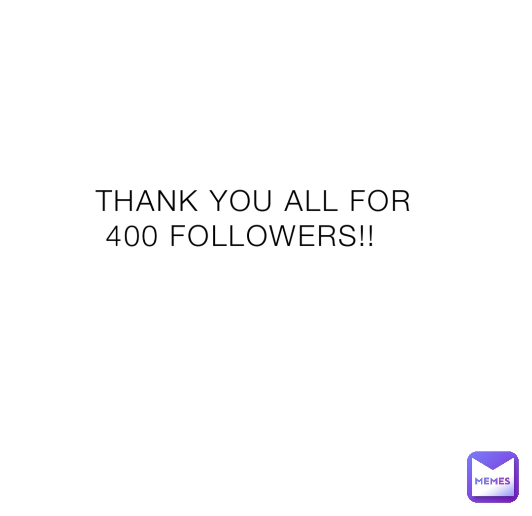 THANK YOU ALL FOR 400 FOLLOWERS!! | @F_U_FATHER | Memes