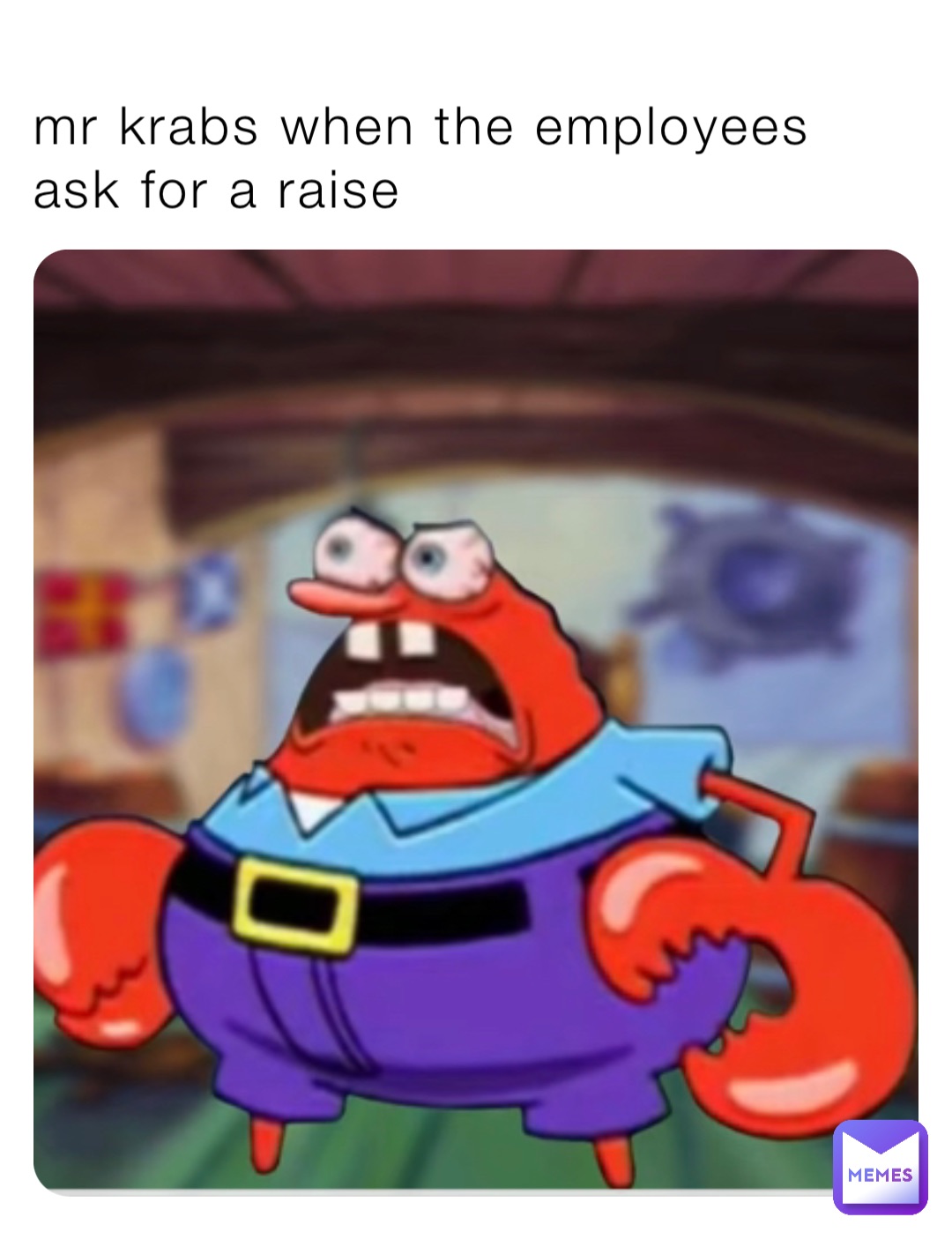 mr krabs when the employees ask for a raise | @JakeTheSniper | Memes