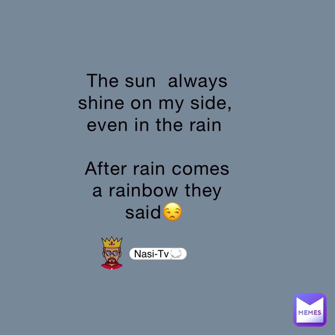 The sun  always shine on my side, even in the rain

After rain comes a rainbow they said😒 Nasi-Tv💭