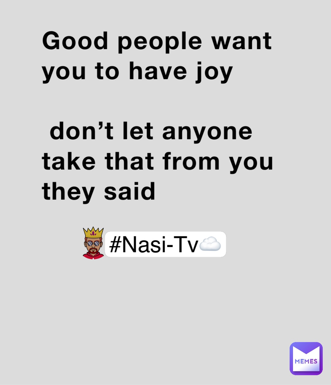 Good people want you to have joy 

 don’t let anyone take that from you they said #Nasi-Tv☁️