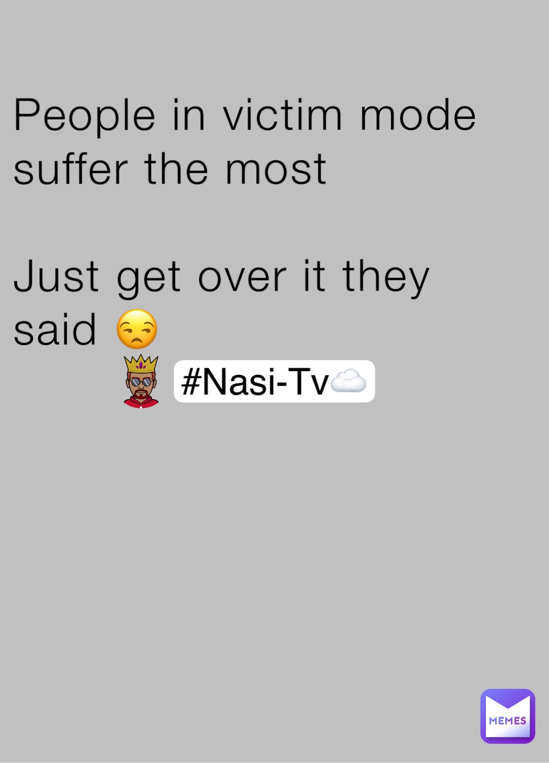 People in victim mode suffer the most

Just get over it they said 😒 #Nasi-Tv☁️