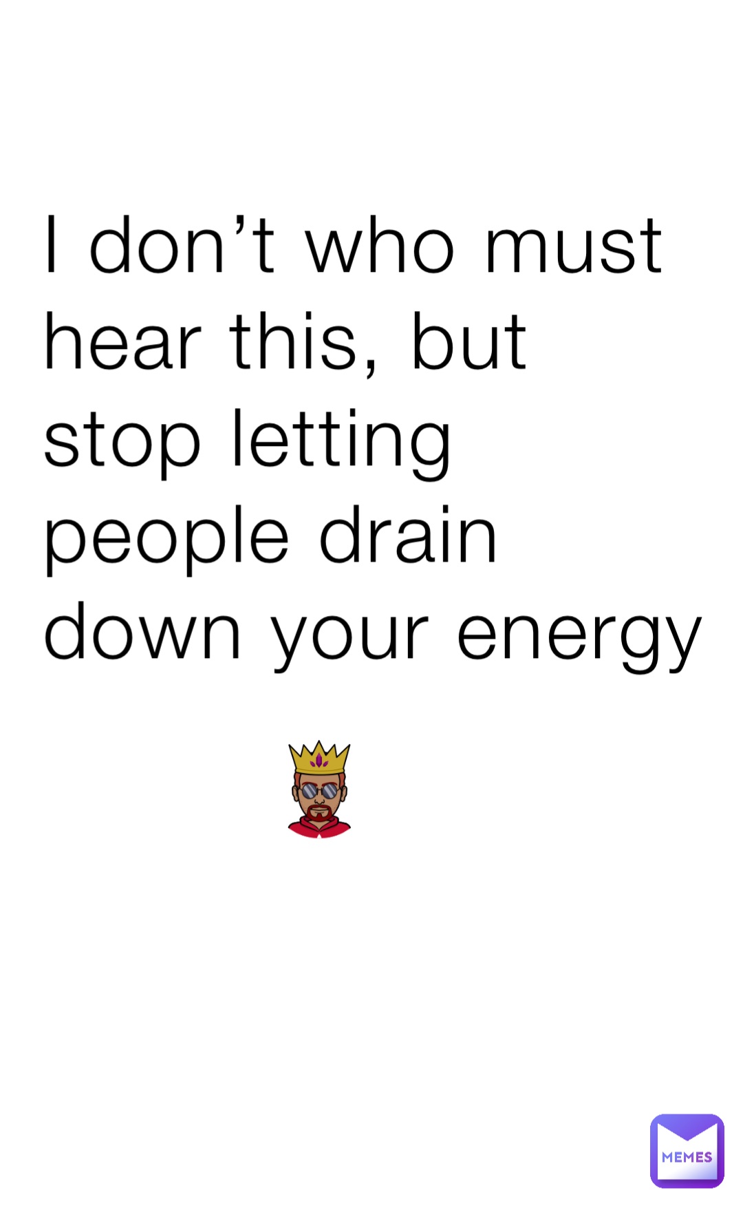I don’t who must hear this, but stop letting people drain down your energy