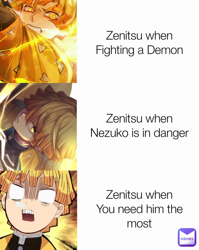 Zenitsu when
Nezuko is in danger Zenitsu when
Fighting a Demon Zenitsu when
You need him the
most