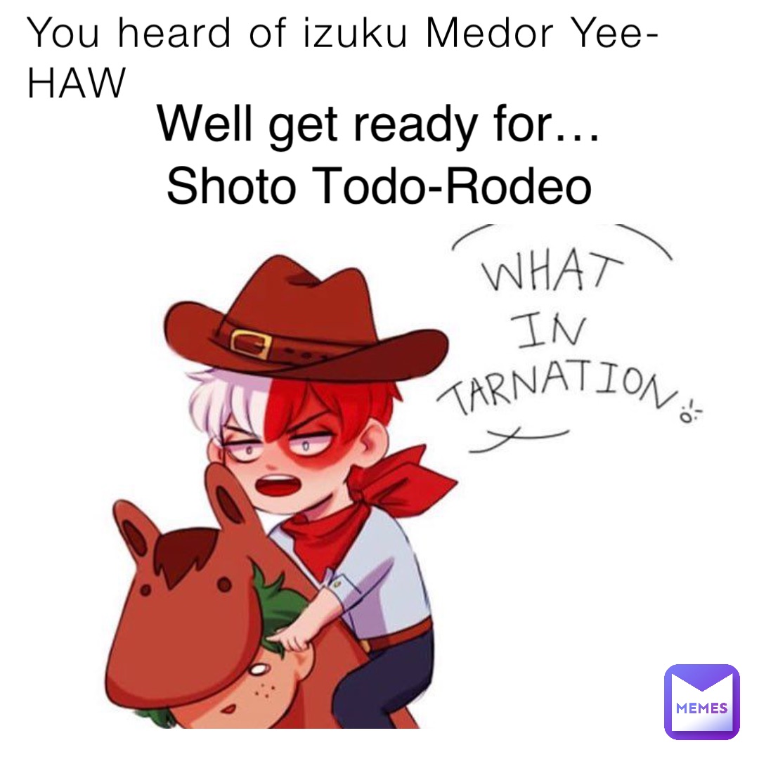 You heard of izuku Medor Yee-HAW Well get ready for… Shoto Todo-Rodeo