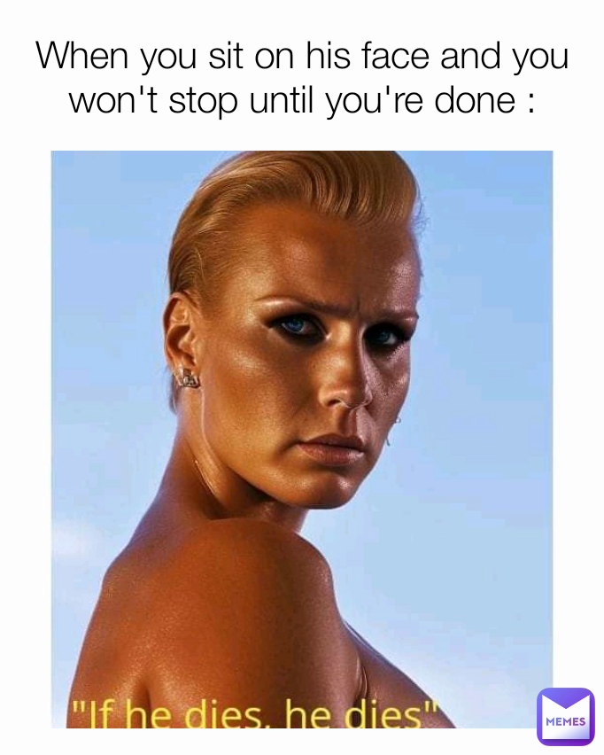 When you sit on his face and you won