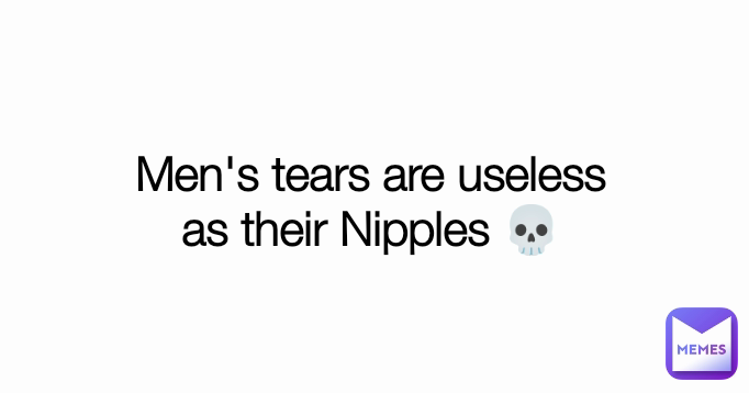 Men's tears are useless
as their Nipples 💀