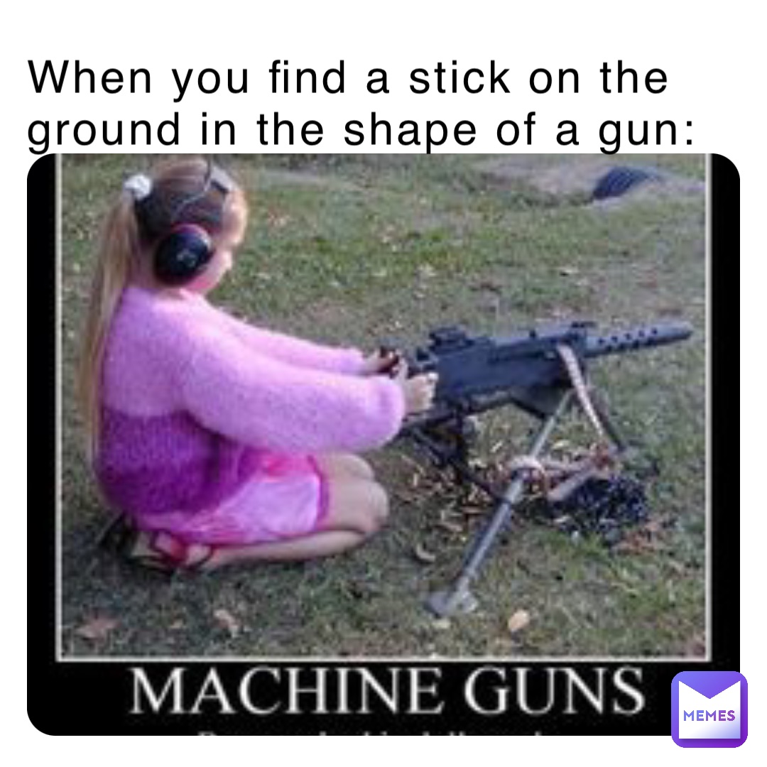 When you find a stick on the ground in the shape of a gun: