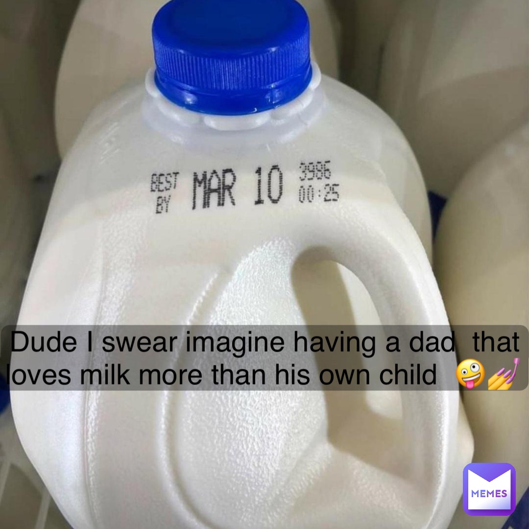 Dude I swear imagine having a dad  that loves milk more than his own child  🤪💅
