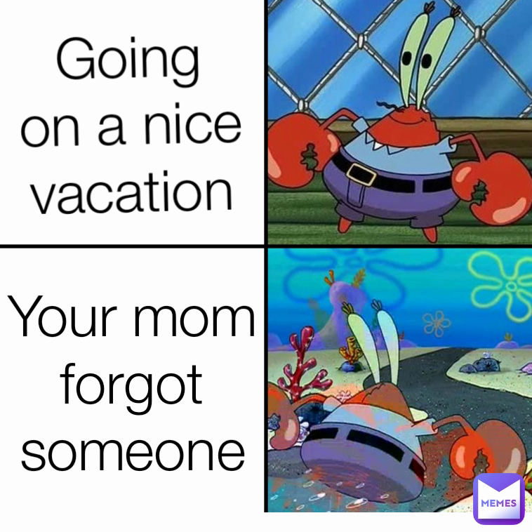 Going on a nice vacation Forgetting someone Your mom forgot someone