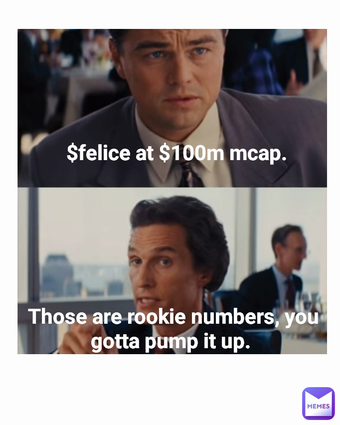 Those are rookie numbers, you gotta pump it up.  $felice at $100m mcap. 