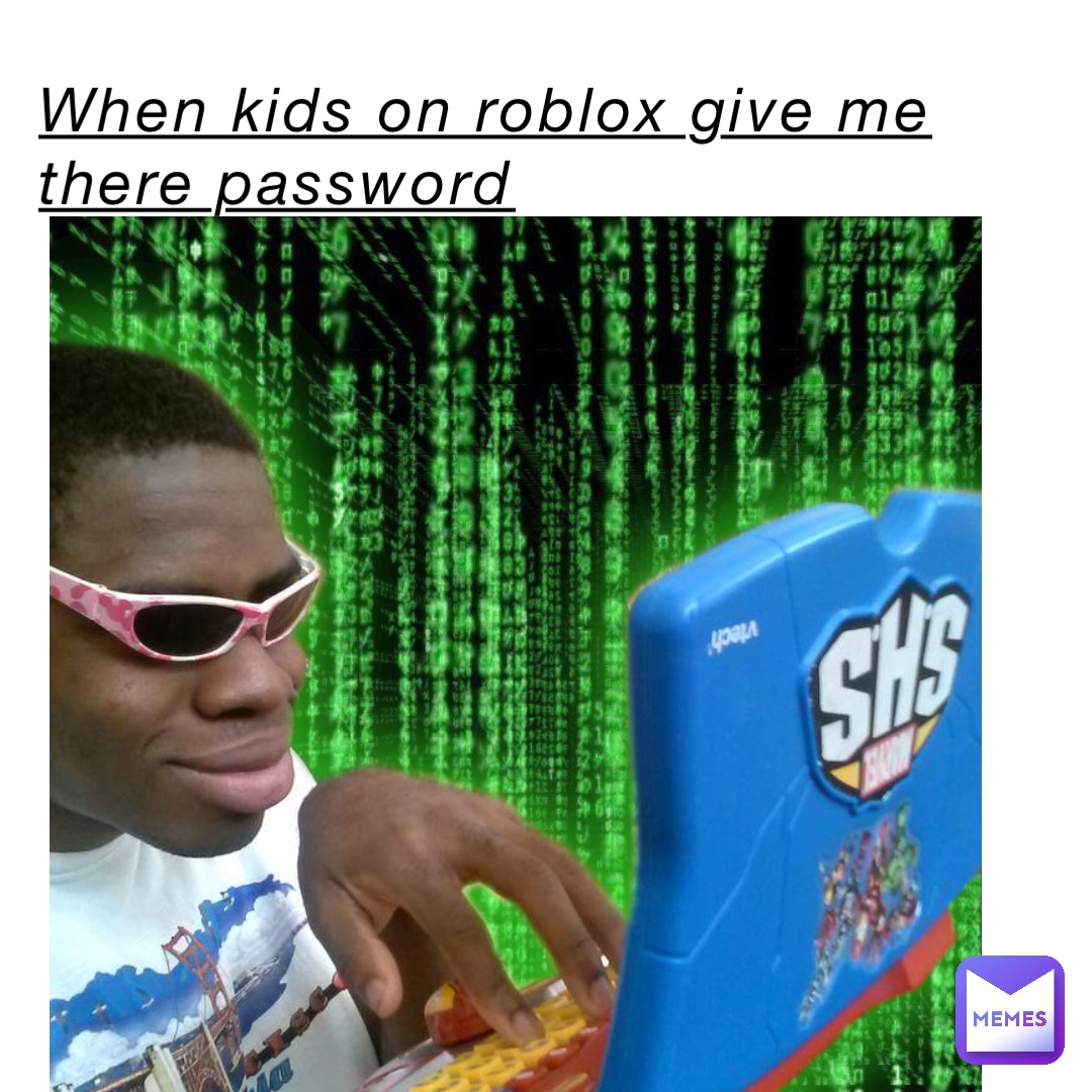 When kids on roblox give me there password When kids on roblox give me there password