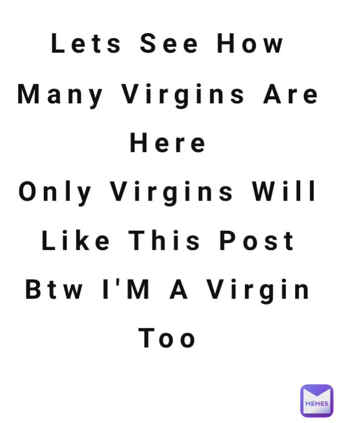 Lets See How Many Virgins Are Here
Only Virgins Will Like This Post
Btw I'M A Virgin Too