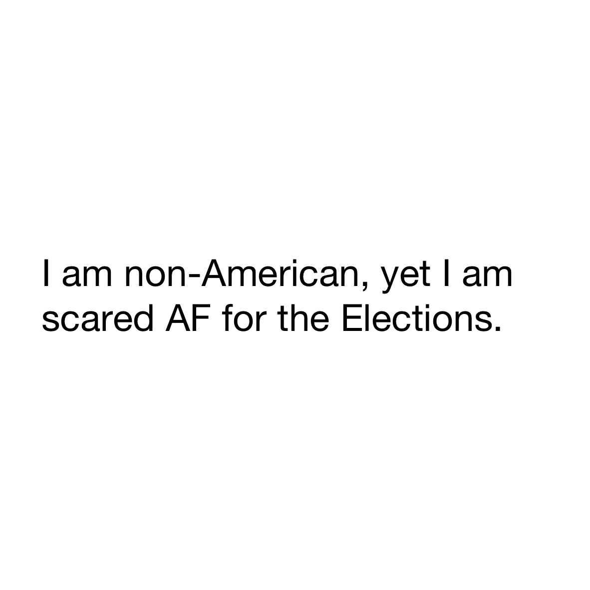     I am non-American, yet I am
    scared AF for the Elections. 