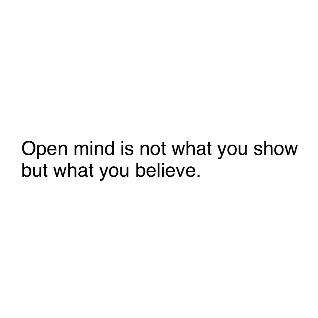 Double tap to edit Open mind is not what you show
but what you believe.